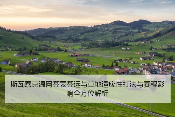 斯瓦泰克温网签表签运与草地适应性打法与赛程影响全方位解析